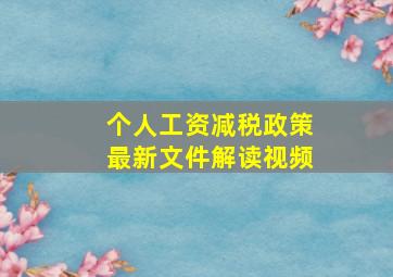 个人工资减税政策最新文件解读视频