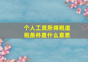 个人工资所得税退税条件是什么意思