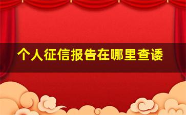 个人征信报告在哪里查诿