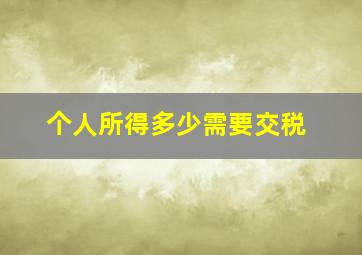 个人所得多少需要交税