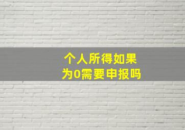 个人所得如果为0需要申报吗