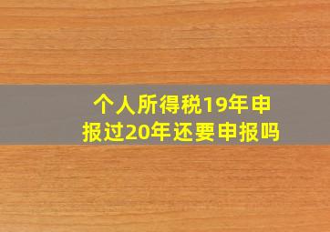 个人所得税19年申报过20年还要申报吗