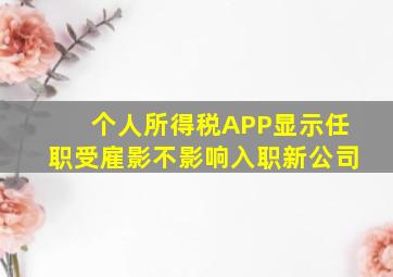 个人所得税APP显示任职受雇影不影响入职新公司