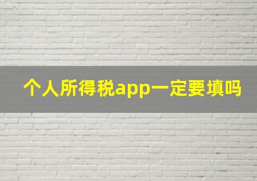 个人所得税app一定要填吗