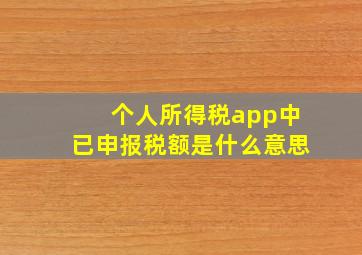 个人所得税app中已申报税额是什么意思