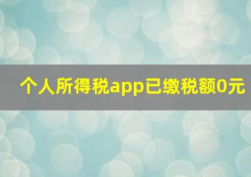 个人所得税app已缴税额0元