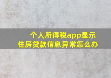 个人所得税app显示住房贷款信息异常怎么办