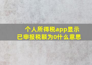 个人所得税app显示已申报税额为0什么意思