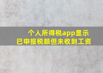 个人所得税app显示已申报税额但未收到工资