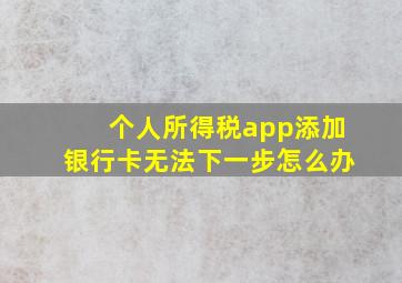 个人所得税app添加银行卡无法下一步怎么办