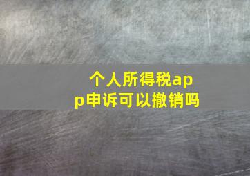 个人所得税app申诉可以撤销吗