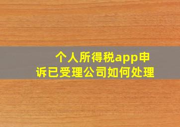 个人所得税app申诉已受理公司如何处理