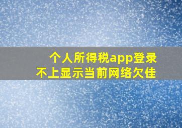 个人所得税app登录不上显示当前网络欠佳