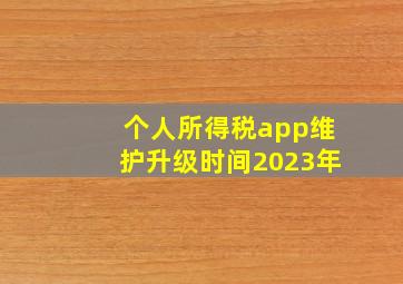 个人所得税app维护升级时间2023年