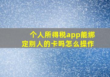 个人所得税app能绑定别人的卡吗怎么操作