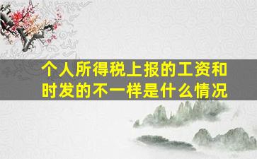 个人所得税上报的工资和时发的不一样是什么情况