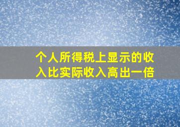 个人所得税上显示的收入比实际收入高出一倍