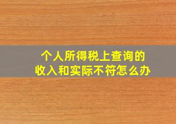 个人所得税上查询的收入和实际不符怎么办