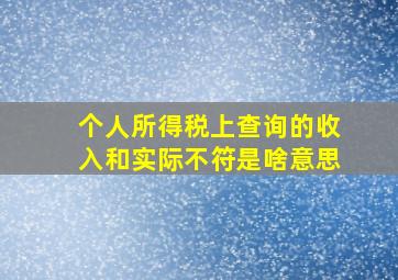 个人所得税上查询的收入和实际不符是啥意思