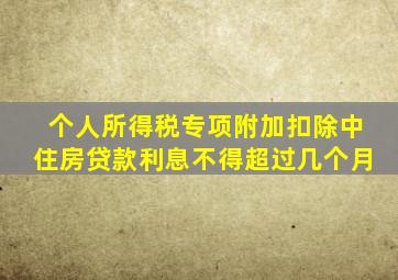 个人所得税专项附加扣除中住房贷款利息不得超过几个月