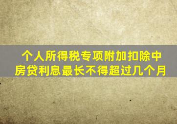 个人所得税专项附加扣除中房贷利息最长不得超过几个月