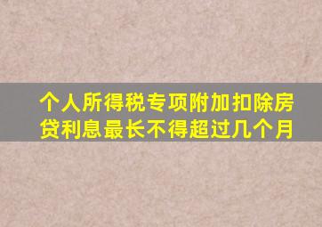 个人所得税专项附加扣除房贷利息最长不得超过几个月