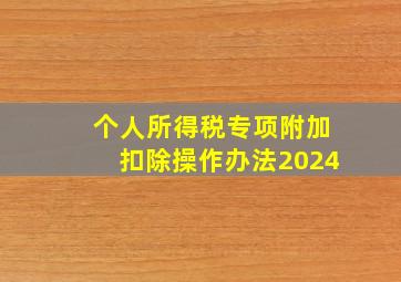 个人所得税专项附加扣除操作办法2024