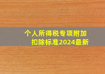 个人所得税专项附加扣除标准2024最新