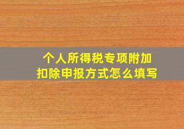 个人所得税专项附加扣除申报方式怎么填写