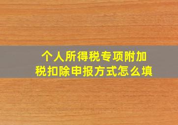 个人所得税专项附加税扣除申报方式怎么填