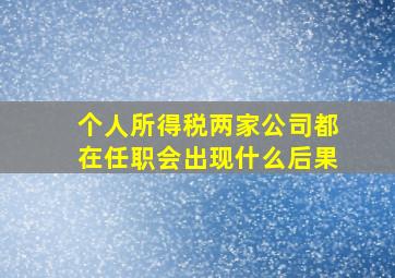 个人所得税两家公司都在任职会出现什么后果