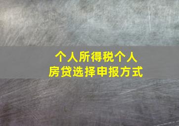 个人所得税个人房贷选择申报方式