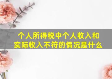 个人所得税中个人收入和实际收入不符的情况是什么