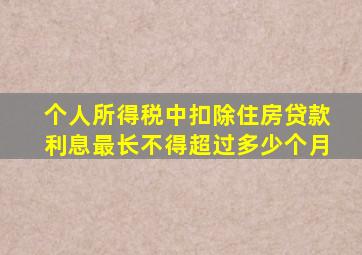 个人所得税中扣除住房贷款利息最长不得超过多少个月