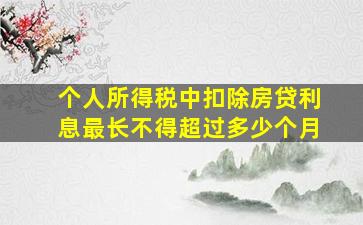 个人所得税中扣除房贷利息最长不得超过多少个月