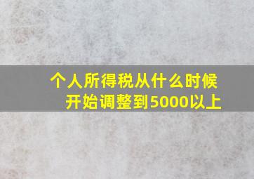 个人所得税从什么时候开始调整到5000以上