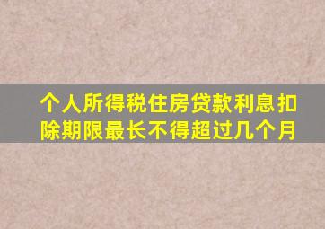 个人所得税住房贷款利息扣除期限最长不得超过几个月