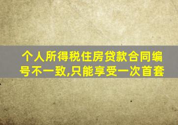 个人所得税住房贷款合同编号不一致,只能享受一次首套