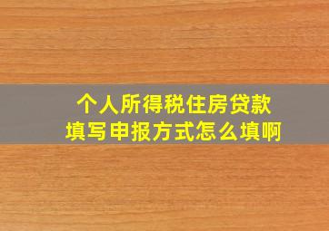 个人所得税住房贷款填写申报方式怎么填啊