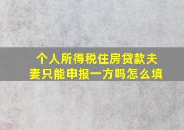 个人所得税住房贷款夫妻只能申报一方吗怎么填