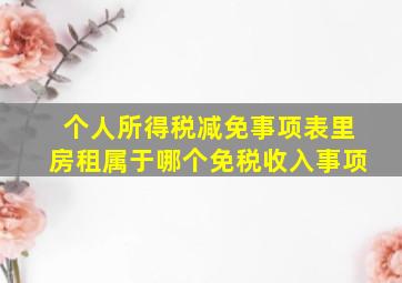 个人所得税减免事项表里房租属于哪个免税收入事项