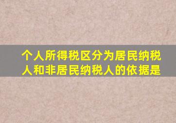 个人所得税区分为居民纳税人和非居民纳税人的依据是