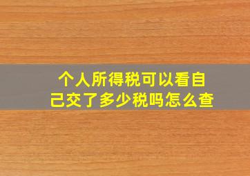 个人所得税可以看自己交了多少税吗怎么查