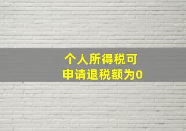 个人所得税可申请退税额为0