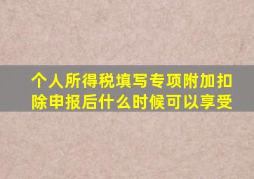 个人所得税填写专项附加扣除申报后什么时候可以享受