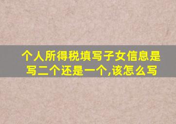 个人所得税填写子女信息是写二个还是一个,该怎么写