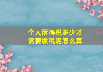 个人所得税多少才需要缴税呢怎么算