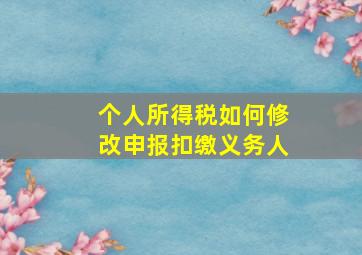 个人所得税如何修改申报扣缴义务人