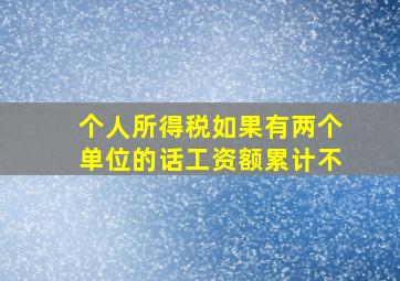 个人所得税如果有两个单位的话工资额累计不