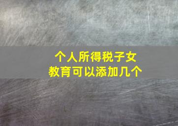 个人所得税子女教育可以添加几个